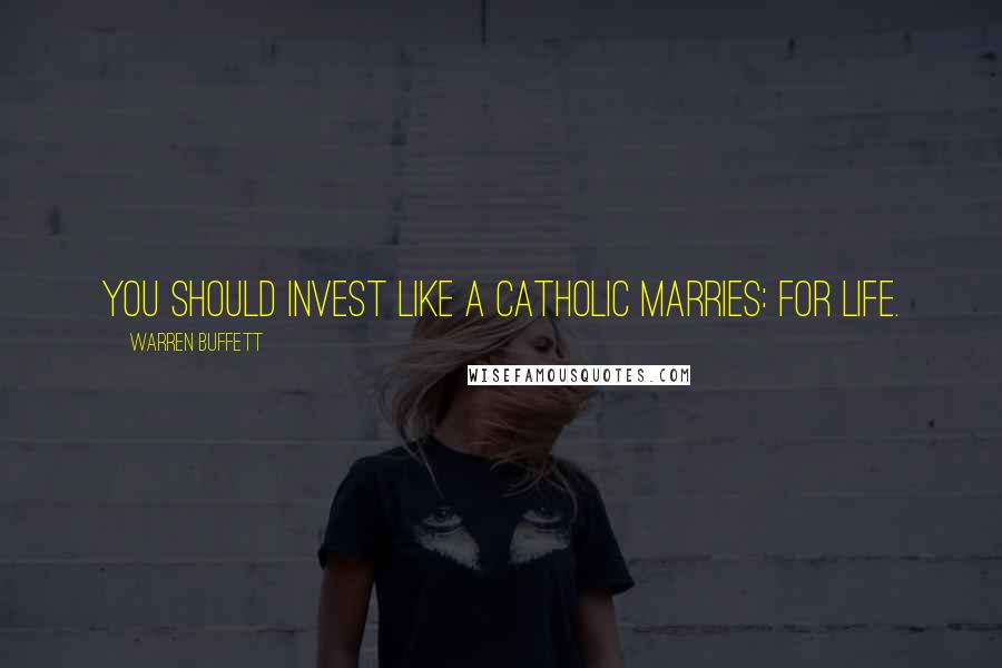 Warren Buffett Quotes: You should invest like a Catholic marries: for life.