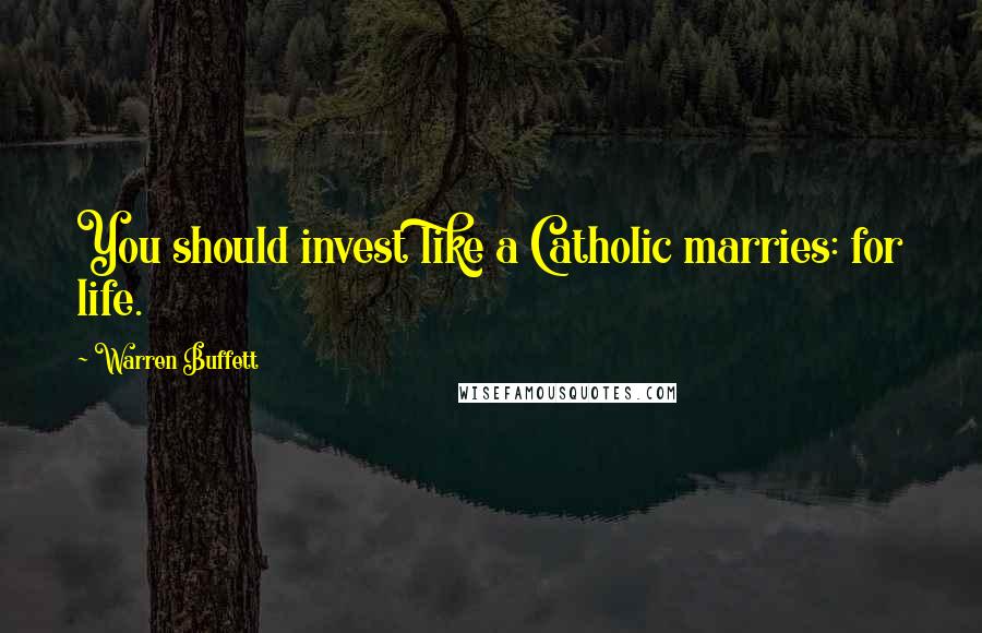 Warren Buffett Quotes: You should invest like a Catholic marries: for life.