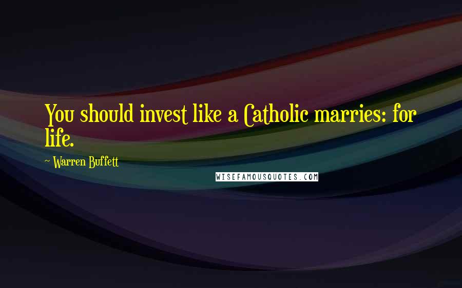 Warren Buffett Quotes: You should invest like a Catholic marries: for life.
