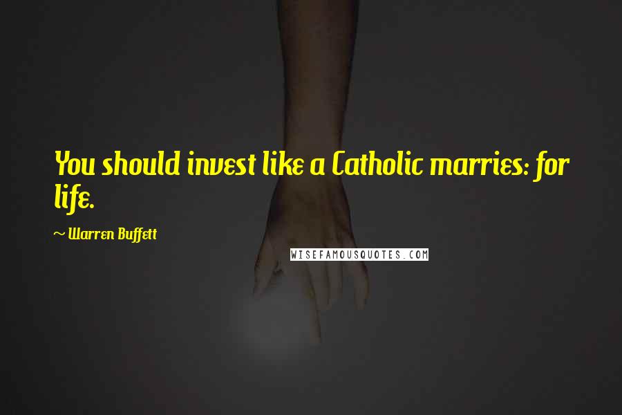 Warren Buffett Quotes: You should invest like a Catholic marries: for life.