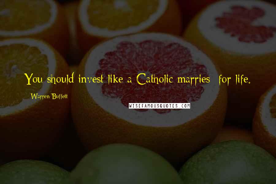 Warren Buffett Quotes: You should invest like a Catholic marries: for life.