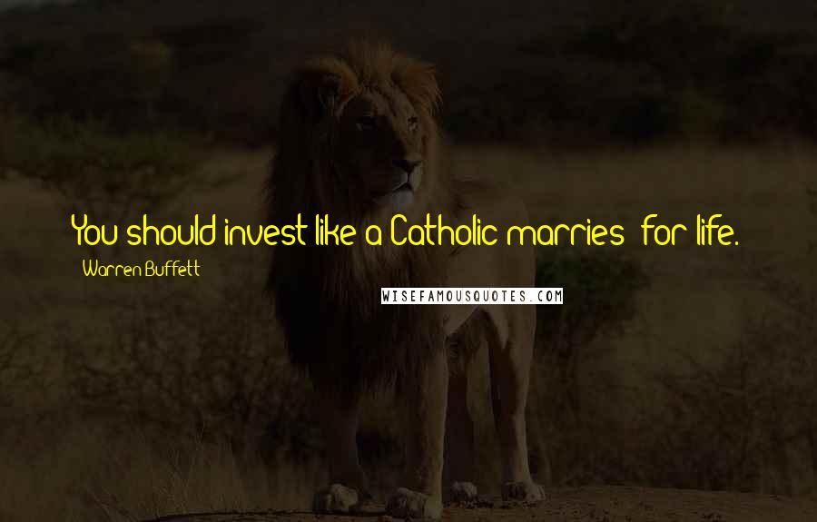 Warren Buffett Quotes: You should invest like a Catholic marries: for life.