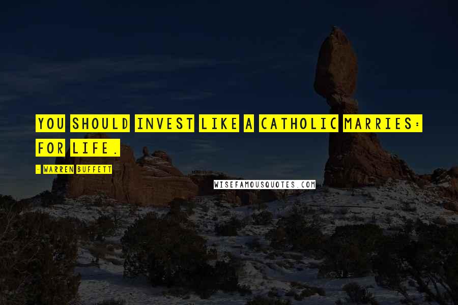 Warren Buffett Quotes: You should invest like a Catholic marries: for life.