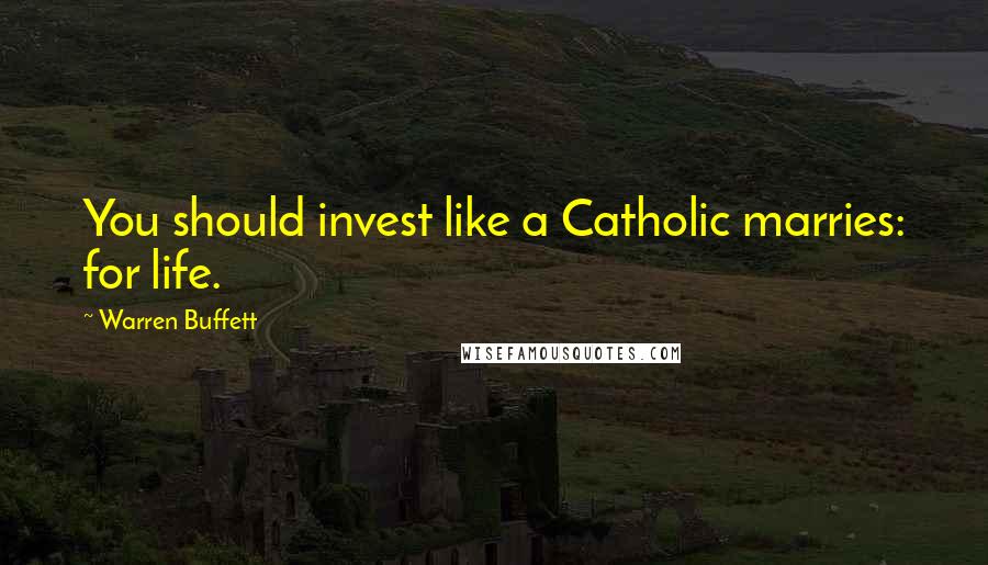 Warren Buffett Quotes: You should invest like a Catholic marries: for life.