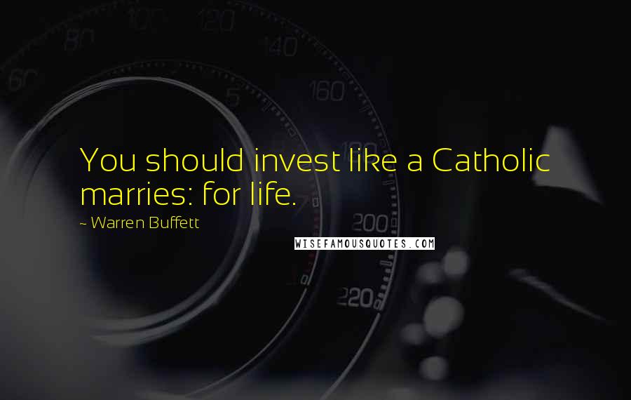 Warren Buffett Quotes: You should invest like a Catholic marries: for life.
