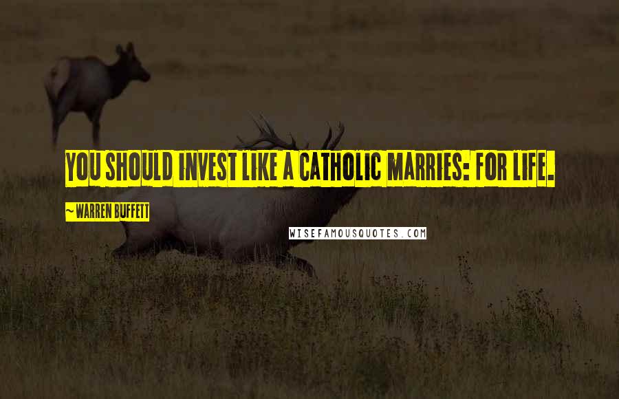 Warren Buffett Quotes: You should invest like a Catholic marries: for life.
