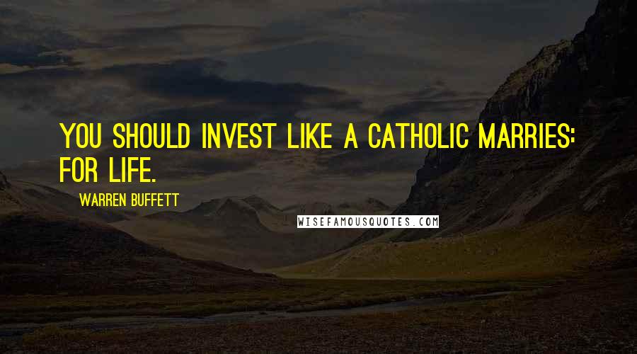 Warren Buffett Quotes: You should invest like a Catholic marries: for life.