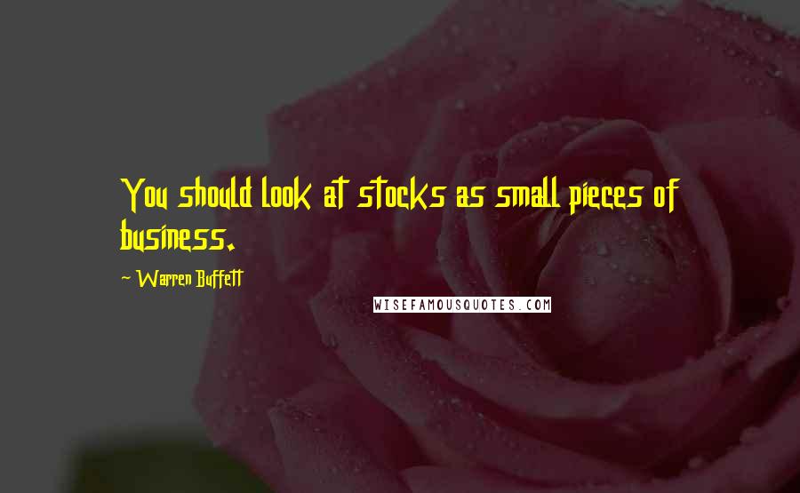 Warren Buffett Quotes: You should look at stocks as small pieces of business.