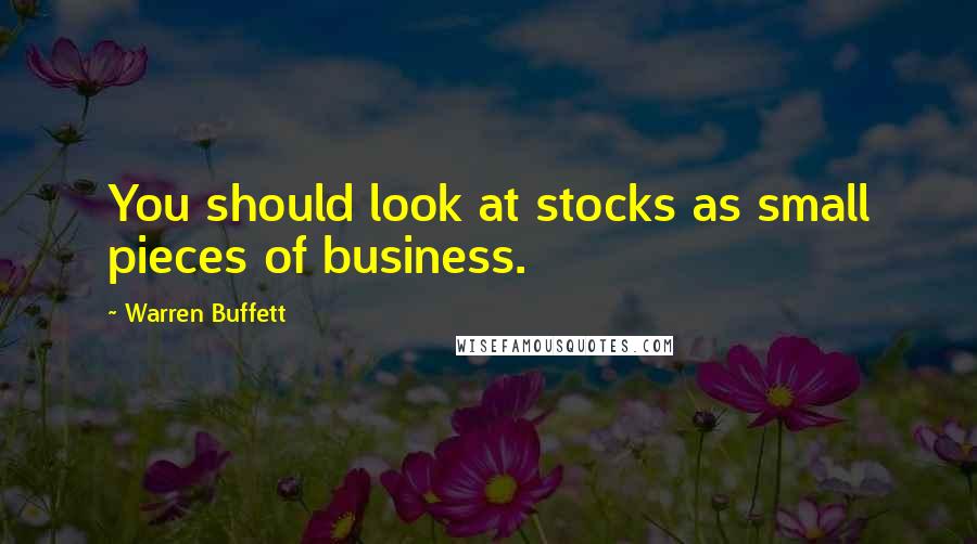 Warren Buffett Quotes: You should look at stocks as small pieces of business.