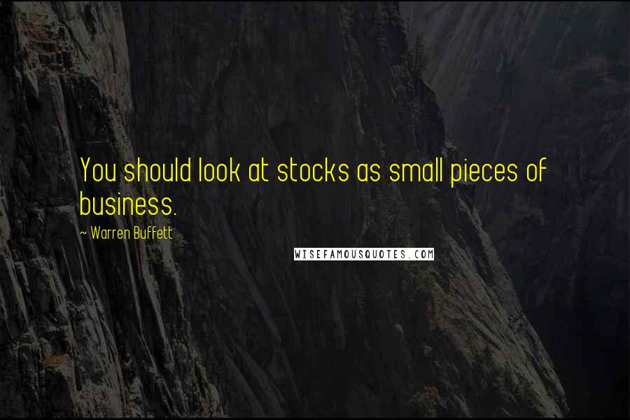 Warren Buffett Quotes: You should look at stocks as small pieces of business.