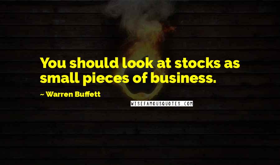 Warren Buffett Quotes: You should look at stocks as small pieces of business.