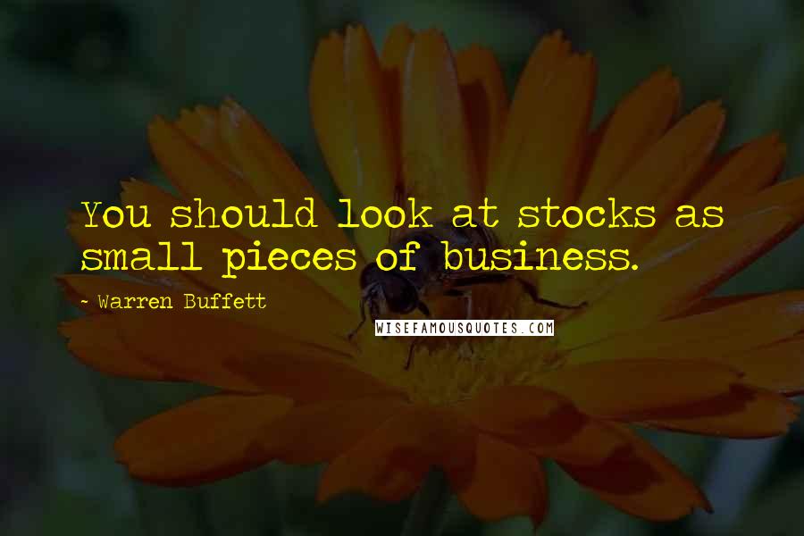Warren Buffett Quotes: You should look at stocks as small pieces of business.