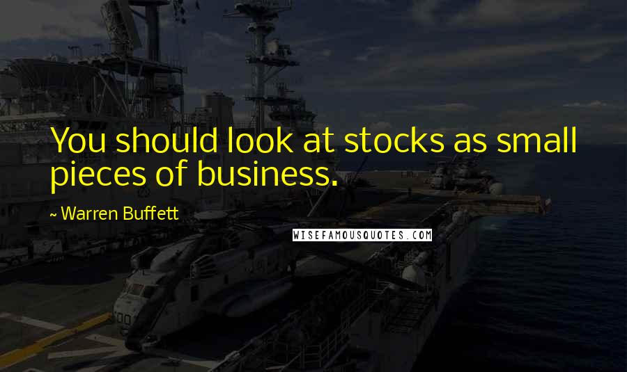 Warren Buffett Quotes: You should look at stocks as small pieces of business.