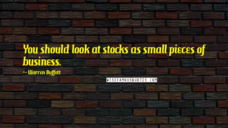 Warren Buffett Quotes: You should look at stocks as small pieces of business.