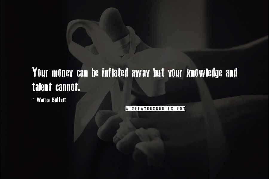 Warren Buffett Quotes: Your money can be inflated away but your knowledge and talent cannot.