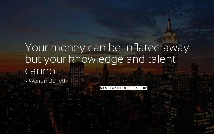 Warren Buffett Quotes: Your money can be inflated away but your knowledge and talent cannot.