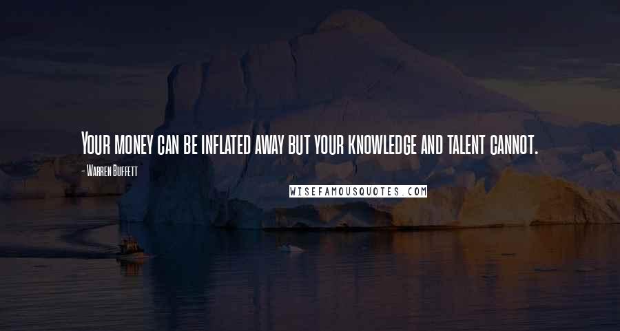 Warren Buffett Quotes: Your money can be inflated away but your knowledge and talent cannot.
