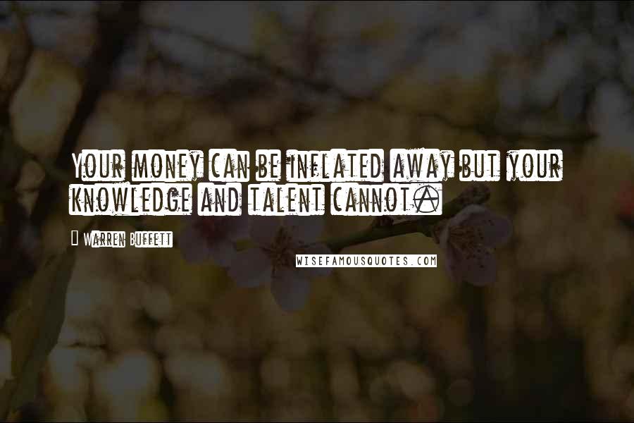 Warren Buffett Quotes: Your money can be inflated away but your knowledge and talent cannot.