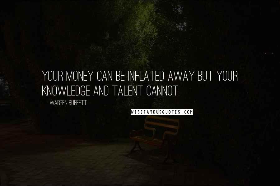 Warren Buffett Quotes: Your money can be inflated away but your knowledge and talent cannot.