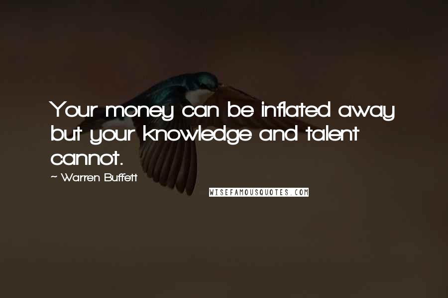 Warren Buffett Quotes: Your money can be inflated away but your knowledge and talent cannot.