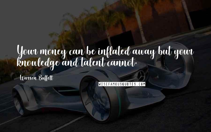 Warren Buffett Quotes: Your money can be inflated away but your knowledge and talent cannot.