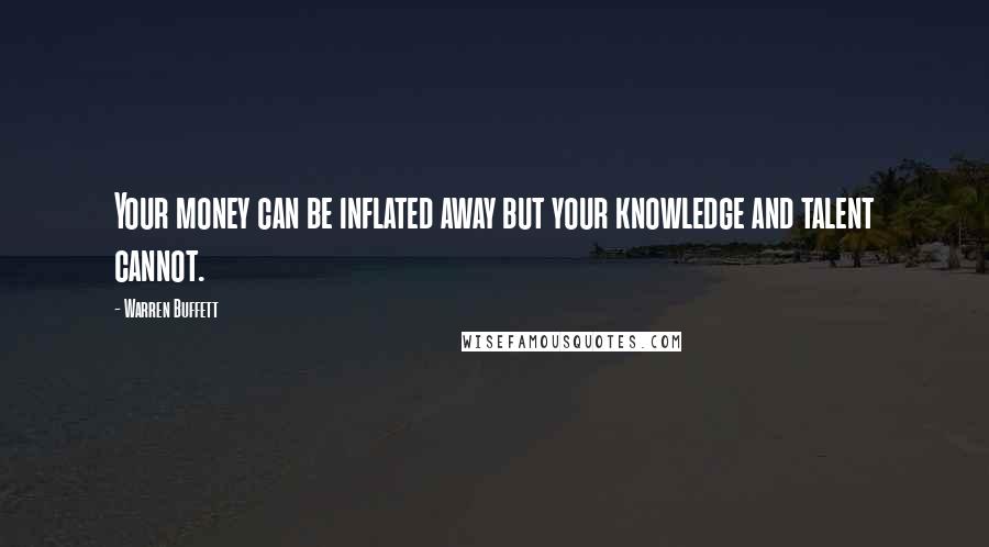 Warren Buffett Quotes: Your money can be inflated away but your knowledge and talent cannot.