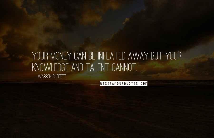 Warren Buffett Quotes: Your money can be inflated away but your knowledge and talent cannot.