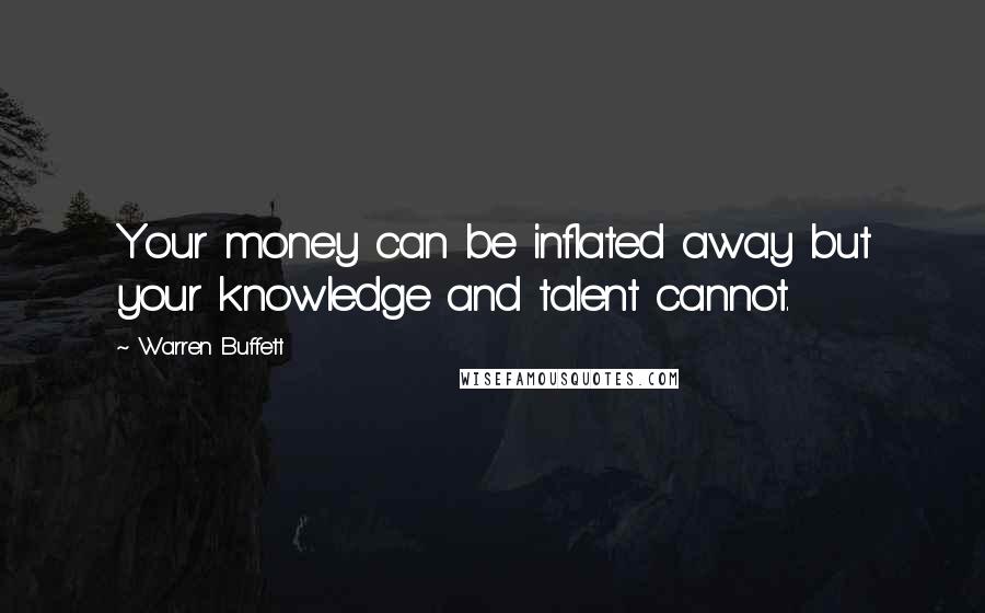 Warren Buffett Quotes: Your money can be inflated away but your knowledge and talent cannot.