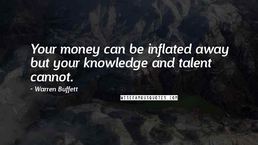 Warren Buffett Quotes: Your money can be inflated away but your knowledge and talent cannot.