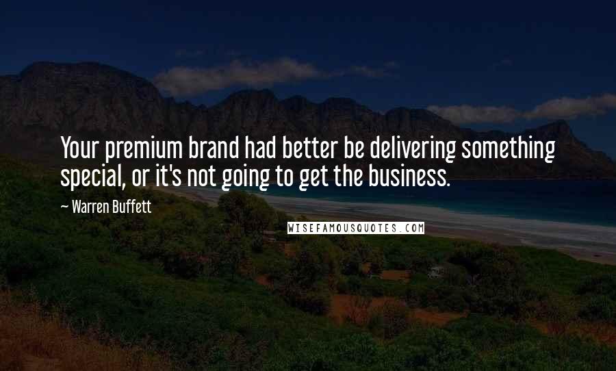 Warren Buffett Quotes: Your premium brand had better be delivering something special, or it's not going to get the business.