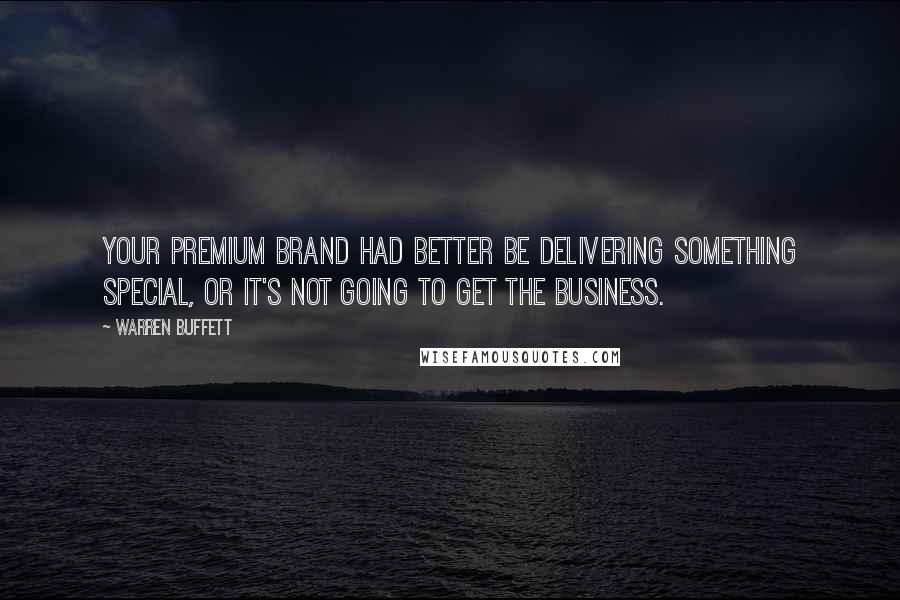 Warren Buffett Quotes: Your premium brand had better be delivering something special, or it's not going to get the business.