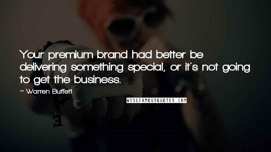 Warren Buffett Quotes: Your premium brand had better be delivering something special, or it's not going to get the business.