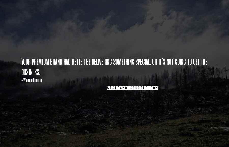 Warren Buffett Quotes: Your premium brand had better be delivering something special, or it's not going to get the business.