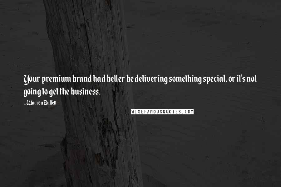 Warren Buffett Quotes: Your premium brand had better be delivering something special, or it's not going to get the business.