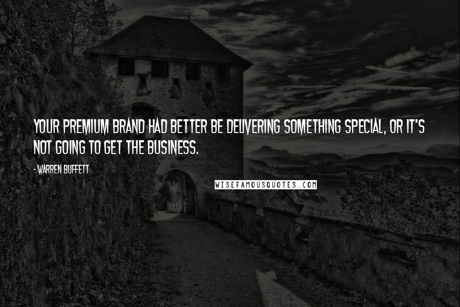 Warren Buffett Quotes: Your premium brand had better be delivering something special, or it's not going to get the business.