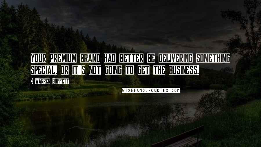 Warren Buffett Quotes: Your premium brand had better be delivering something special, or it's not going to get the business.