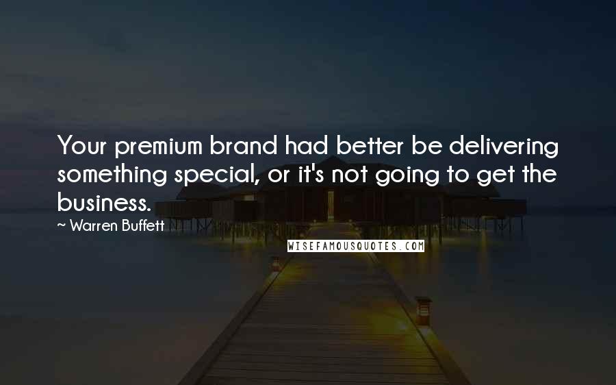 Warren Buffett Quotes: Your premium brand had better be delivering something special, or it's not going to get the business.