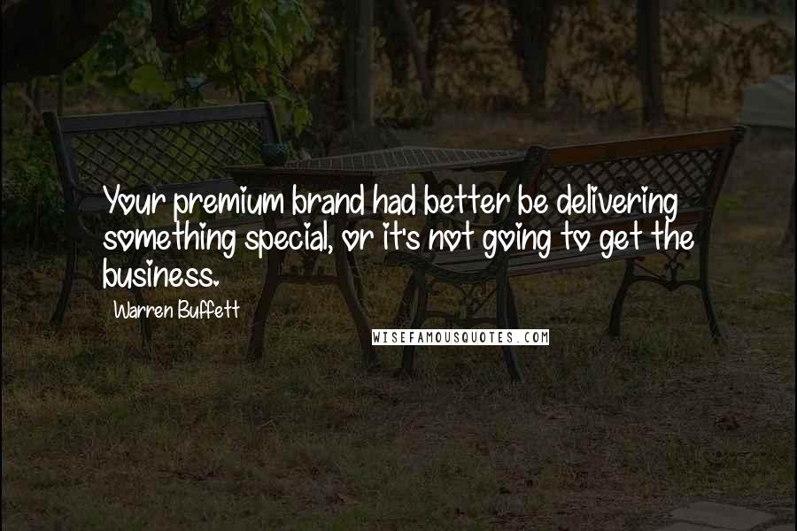 Warren Buffett Quotes: Your premium brand had better be delivering something special, or it's not going to get the business.