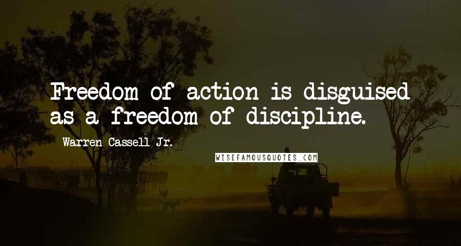 Warren Cassell Jr. Quotes: Freedom of action is disguised as a freedom of discipline.