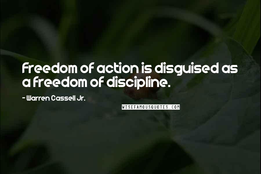 Warren Cassell Jr. Quotes: Freedom of action is disguised as a freedom of discipline.