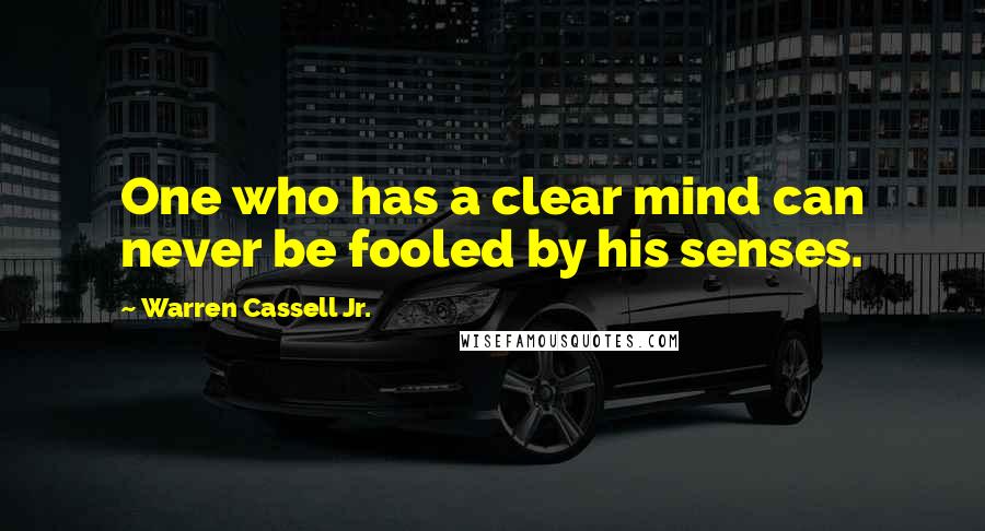 Warren Cassell Jr. Quotes: One who has a clear mind can never be fooled by his senses.