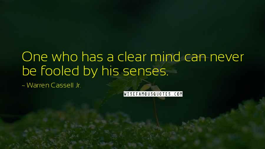 Warren Cassell Jr. Quotes: One who has a clear mind can never be fooled by his senses.