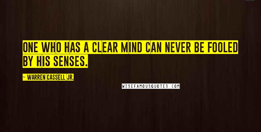 Warren Cassell Jr. Quotes: One who has a clear mind can never be fooled by his senses.