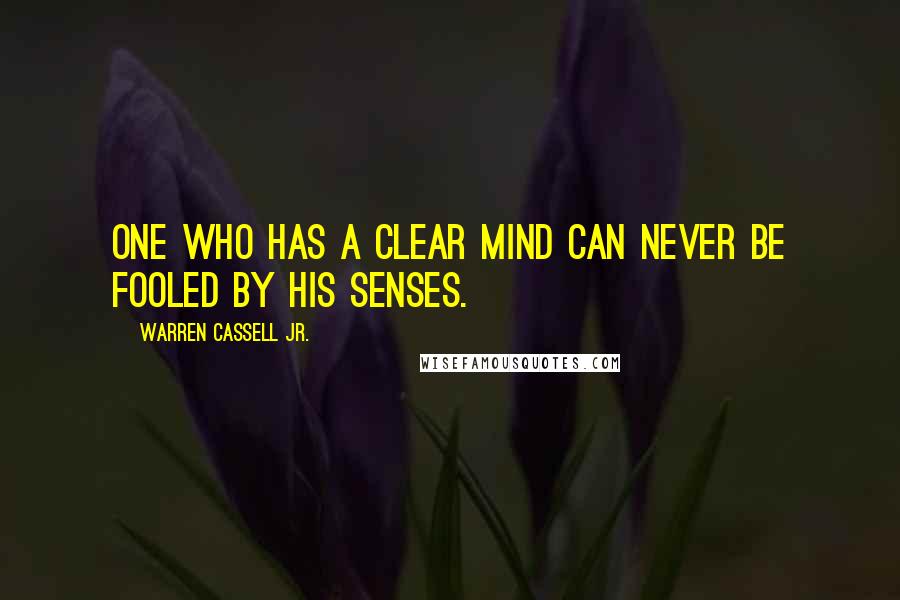 Warren Cassell Jr. Quotes: One who has a clear mind can never be fooled by his senses.