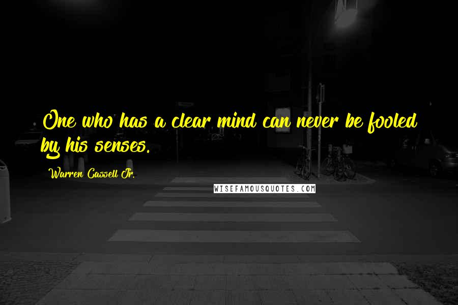 Warren Cassell Jr. Quotes: One who has a clear mind can never be fooled by his senses.