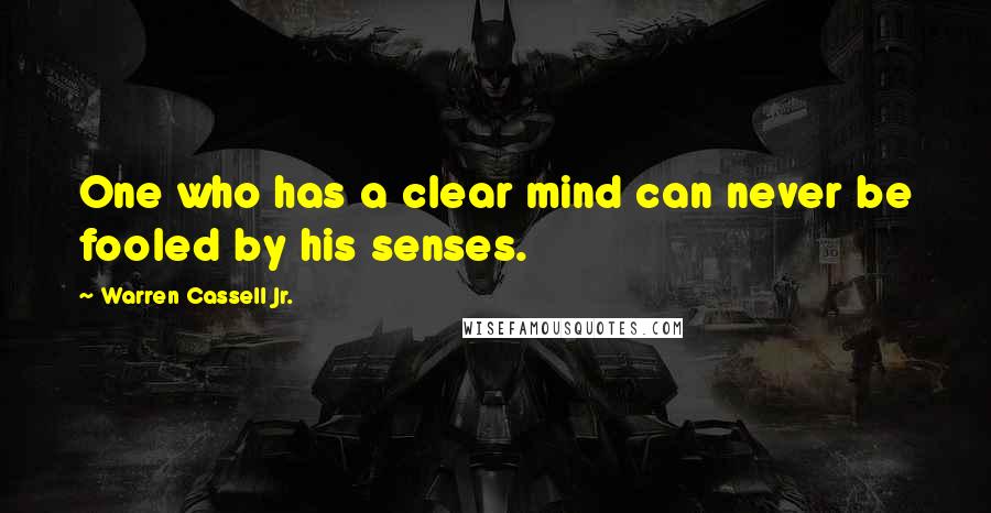 Warren Cassell Jr. Quotes: One who has a clear mind can never be fooled by his senses.