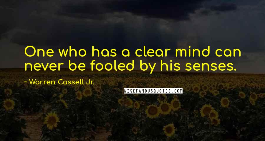 Warren Cassell Jr. Quotes: One who has a clear mind can never be fooled by his senses.