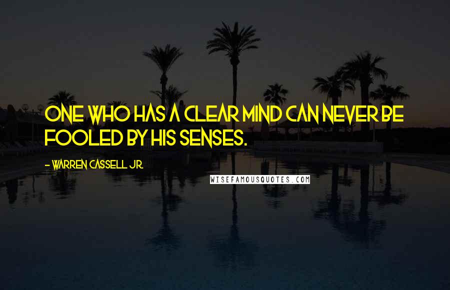 Warren Cassell Jr. Quotes: One who has a clear mind can never be fooled by his senses.