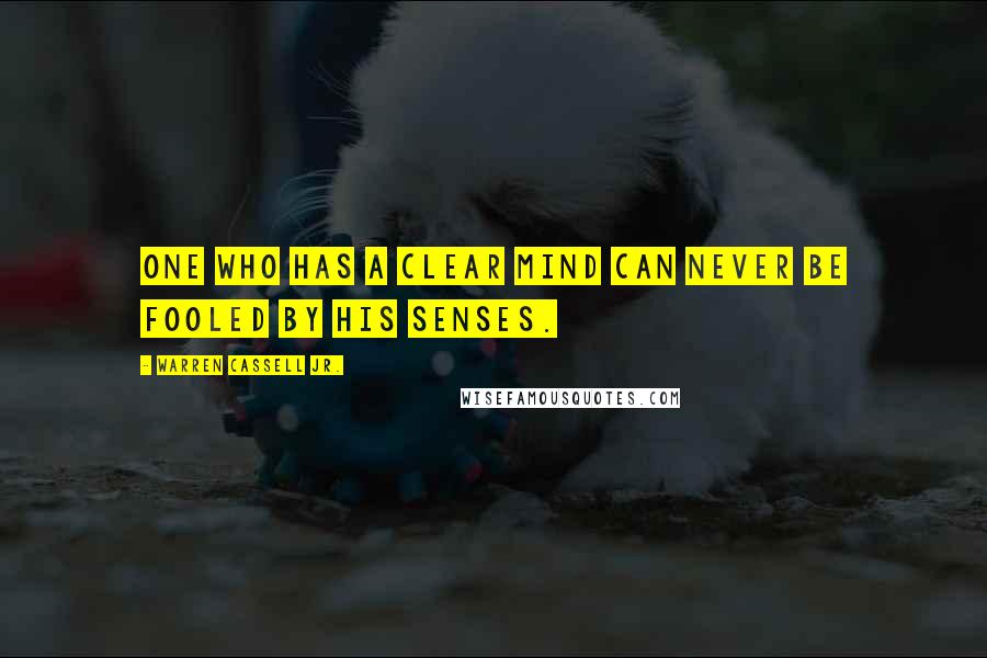 Warren Cassell Jr. Quotes: One who has a clear mind can never be fooled by his senses.