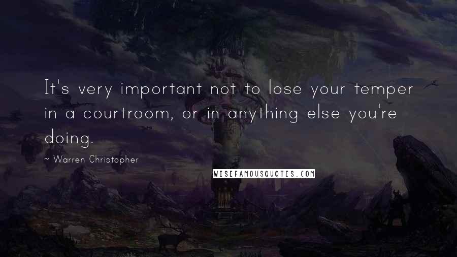 Warren Christopher Quotes: It's very important not to lose your temper in a courtroom, or in anything else you're doing.